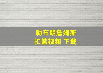 勒布朗詹姆斯扣篮视频 下载